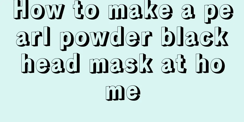 How to make a pearl powder blackhead mask at home