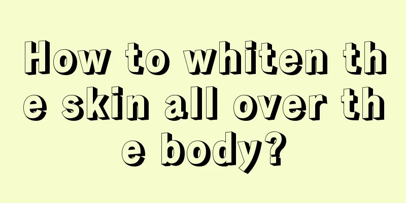 How to whiten the skin all over the body?