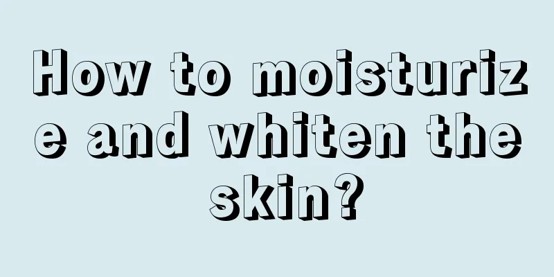 How to moisturize and whiten the skin?