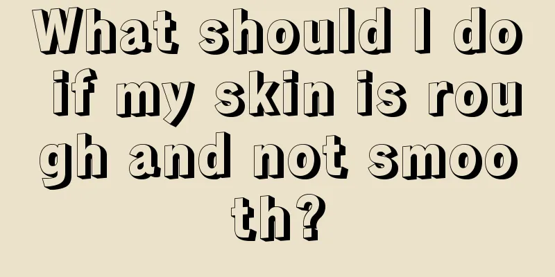 What should I do if my skin is rough and not smooth?