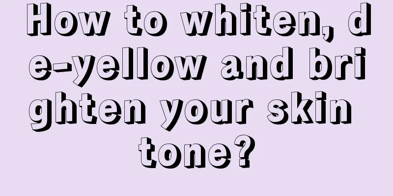 How to whiten, de-yellow and brighten your skin tone?