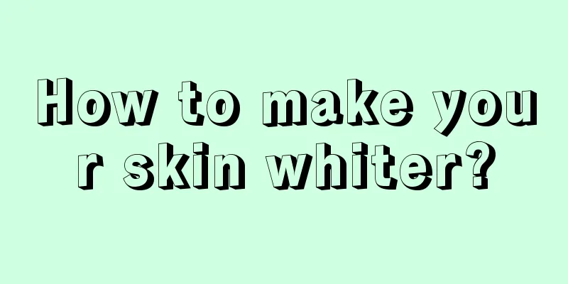 How to make your skin whiter?