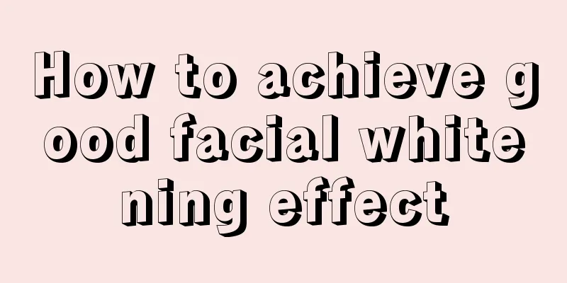 How to achieve good facial whitening effect