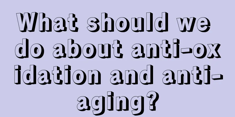 What should we do about anti-oxidation and anti-aging?