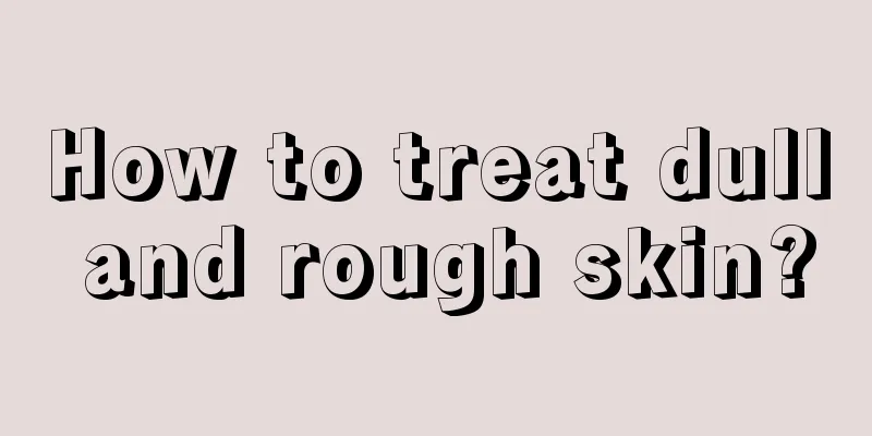 How to treat dull and rough skin?