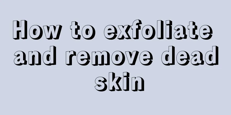 How to exfoliate and remove dead skin