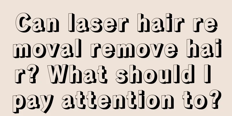 Can laser hair removal remove hair? What should I pay attention to?