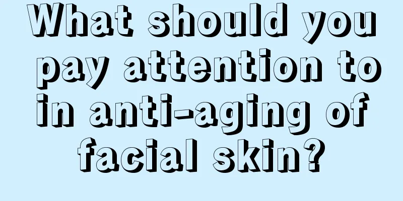 What should you pay attention to in anti-aging of facial skin?