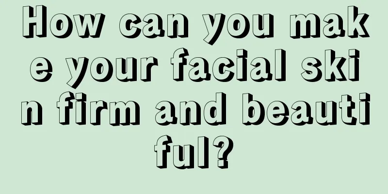 How can you make your facial skin firm and beautiful?