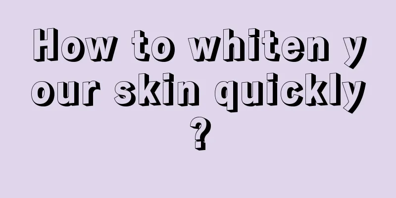 How to whiten your skin quickly?