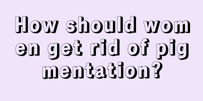 How should women get rid of pigmentation?