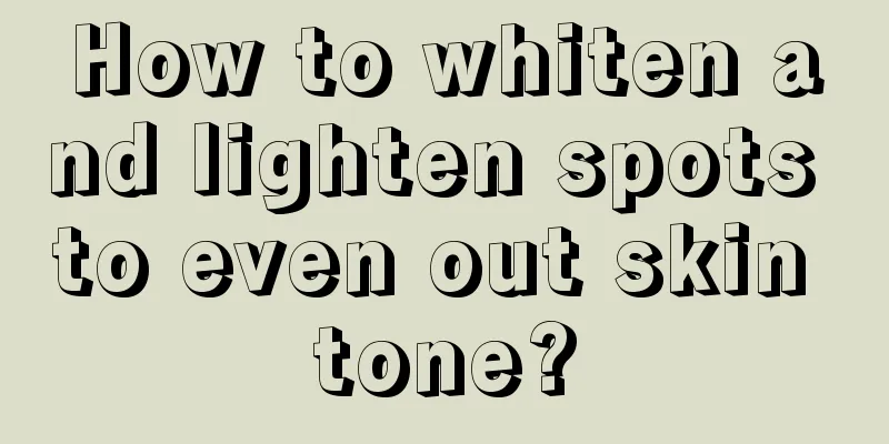 How to whiten and lighten spots to even out skin tone?