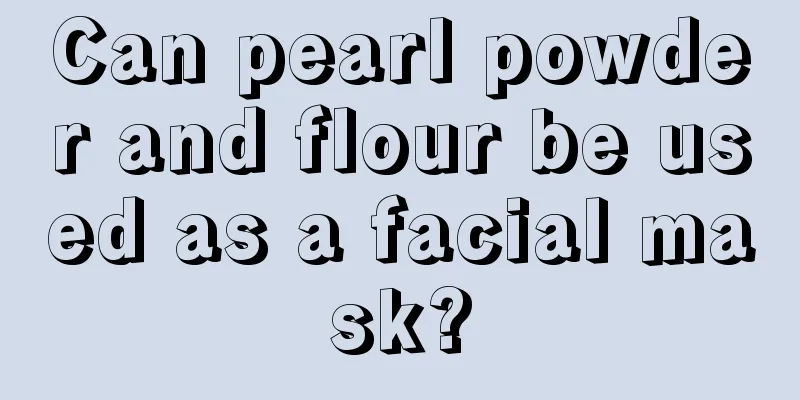 Can pearl powder and flour be used as a facial mask?