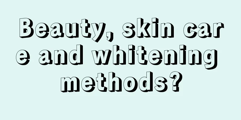 Beauty, skin care and whitening methods?