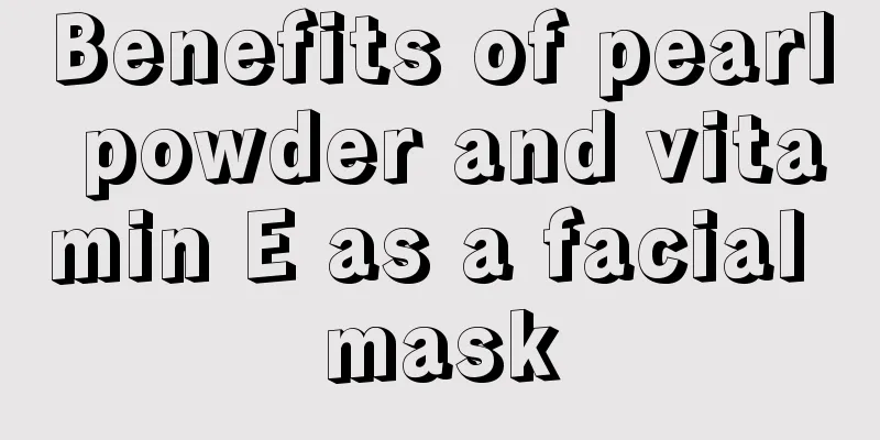 Benefits of pearl powder and vitamin E as a facial mask