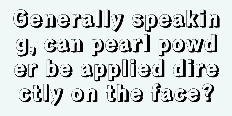 Generally speaking, can pearl powder be applied directly on the face?