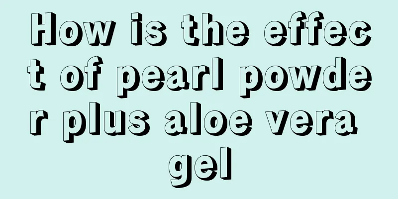 How is the effect of pearl powder plus aloe vera gel