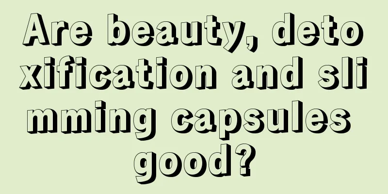 Are beauty, detoxification and slimming capsules good?