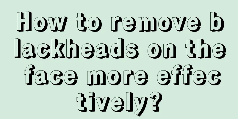 How to remove blackheads on the face more effectively?