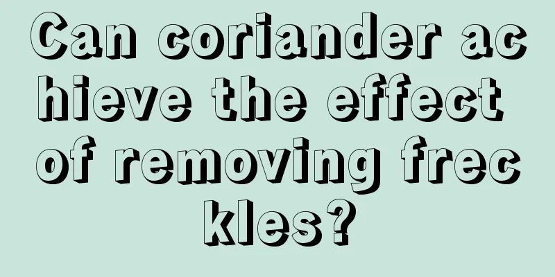 Can coriander achieve the effect of removing freckles?