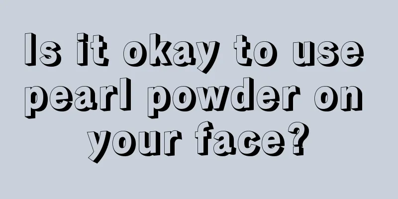 Is it okay to use pearl powder on your face?