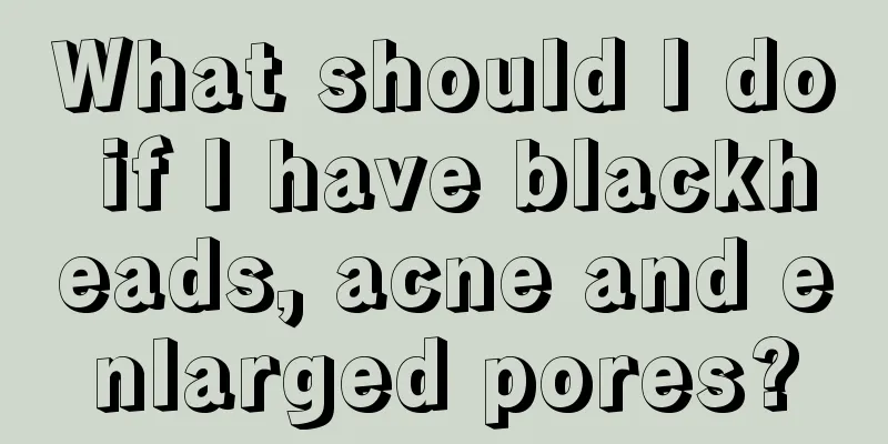 What should I do if I have blackheads, acne and enlarged pores?