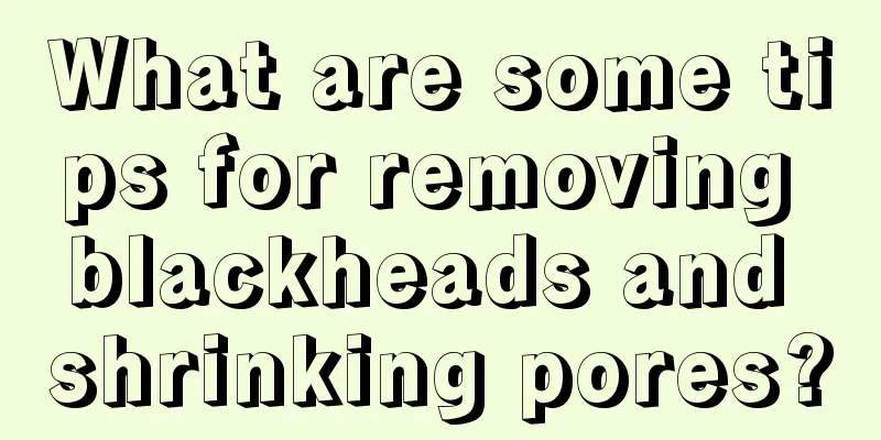 What are some tips for removing blackheads and shrinking pores?