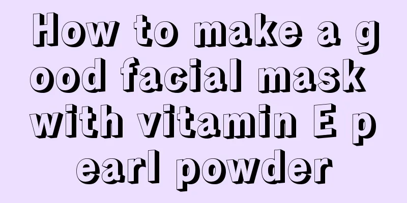 How to make a good facial mask with vitamin E pearl powder