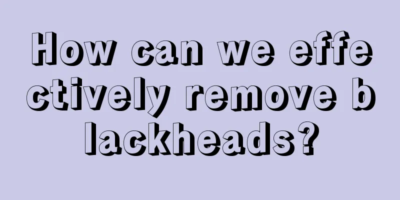 How can we effectively remove blackheads?