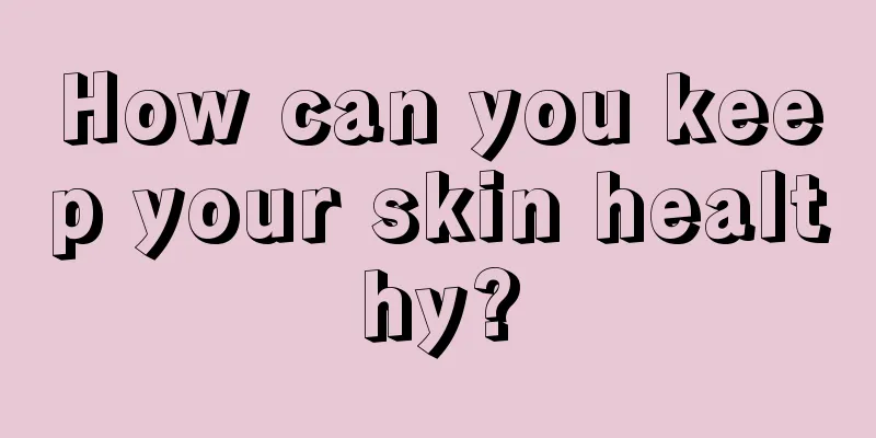 How can you keep your skin healthy?