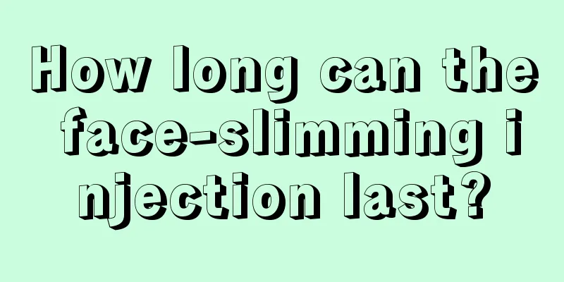 How long can the face-slimming injection last?