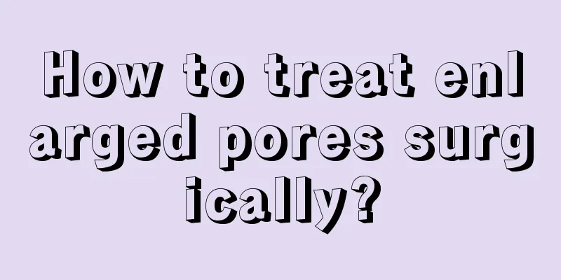 How to treat enlarged pores surgically?