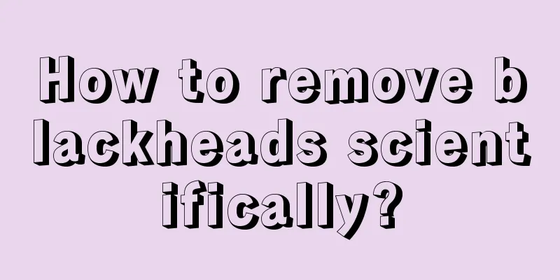 How to remove blackheads scientifically?