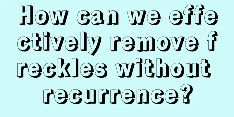 How can we effectively remove freckles without recurrence?