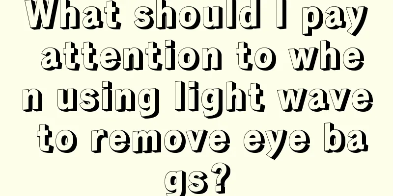 What should I pay attention to when using light wave to remove eye bags?