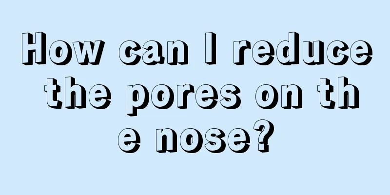 How can I reduce the pores on the nose?