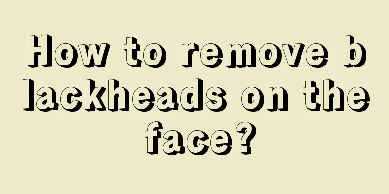 How to remove blackheads on the face?