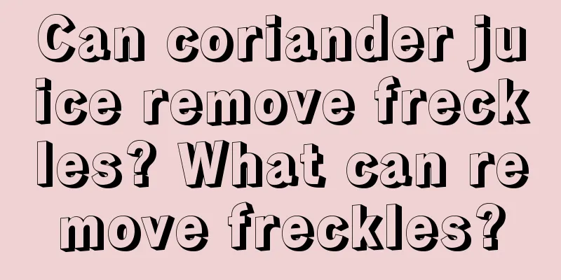 Can coriander juice remove freckles? What can remove freckles?