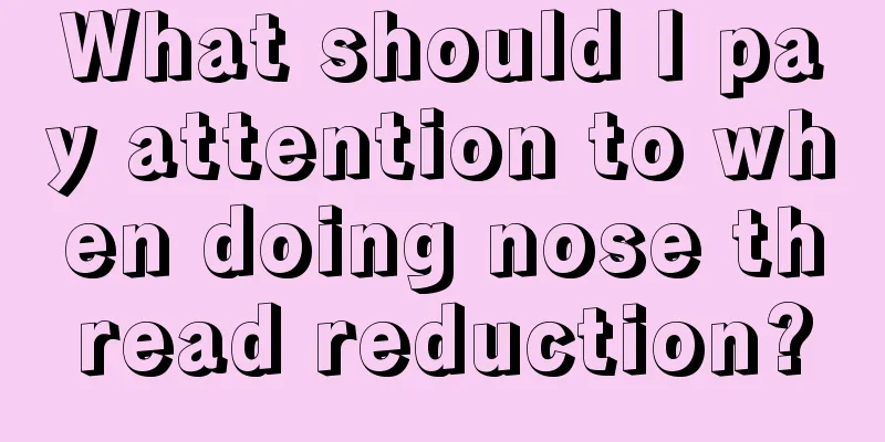 What should I pay attention to when doing nose thread reduction?