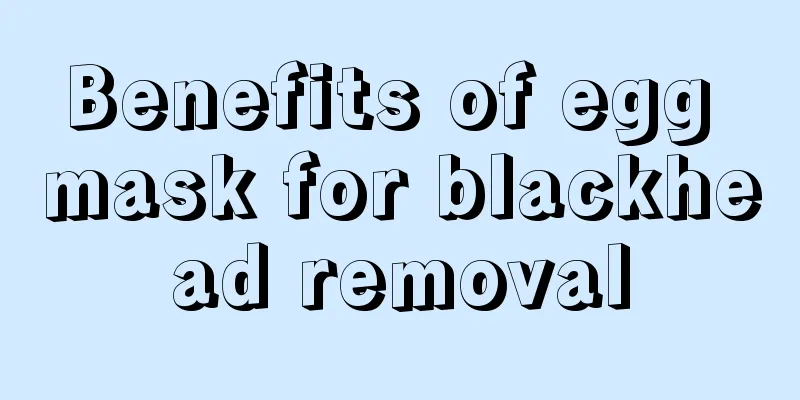 Benefits of egg mask for blackhead removal