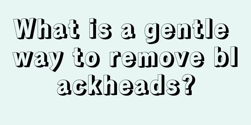 What is a gentle way to remove blackheads?