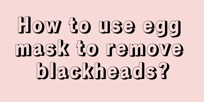 How to use egg mask to remove blackheads?