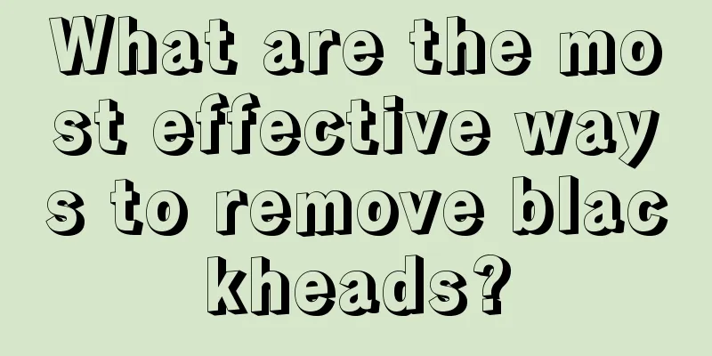 What are the most effective ways to remove blackheads?