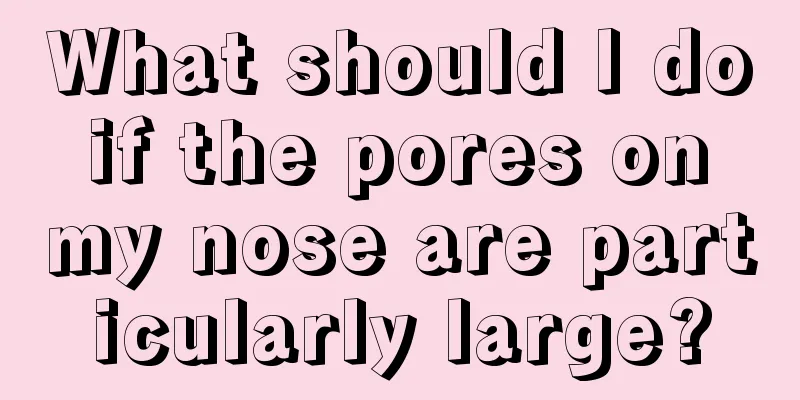 What should I do if the pores on my nose are particularly large?