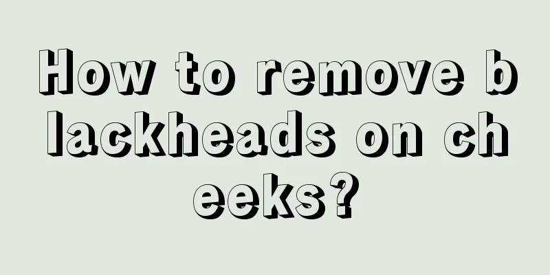 How to remove blackheads on cheeks?