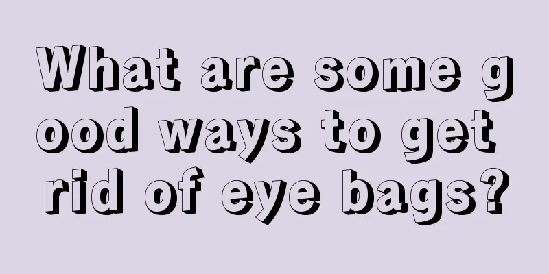 What are some good ways to get rid of eye bags?