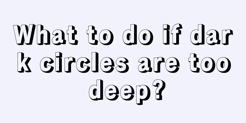 What to do if dark circles are too deep?