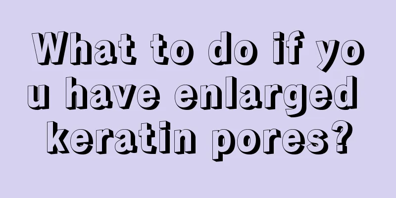 What to do if you have enlarged keratin pores?