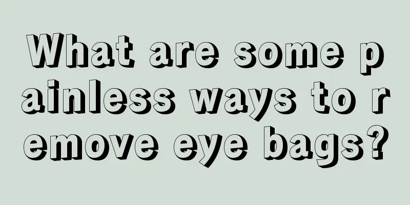 What are some painless ways to remove eye bags?