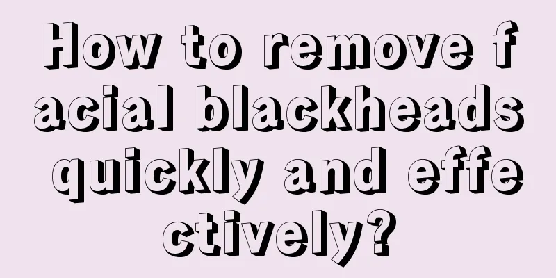 How to remove facial blackheads quickly and effectively?